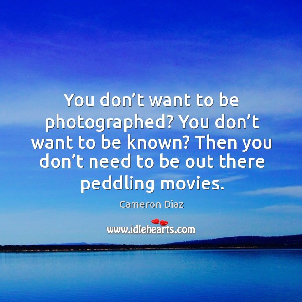 You don’t want to be photographed? you don’t want to be known? Cameron Diaz Picture Quote