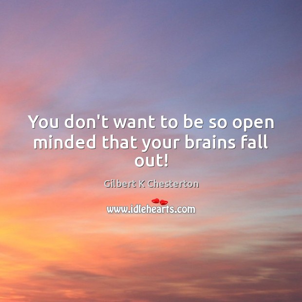 You don’t want to be so open minded that your brains fall out! Image