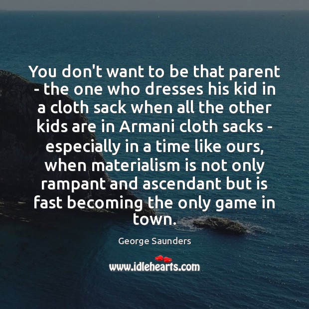 You don’t want to be that parent – the one who dresses George Saunders Picture Quote