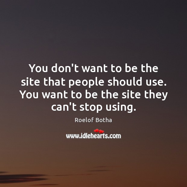 You don’t want to be the site that people should use. You Roelof Botha Picture Quote