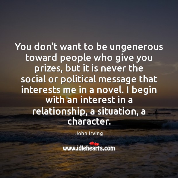 You don’t want to be ungenerous toward people who give you prizes, John Irving Picture Quote