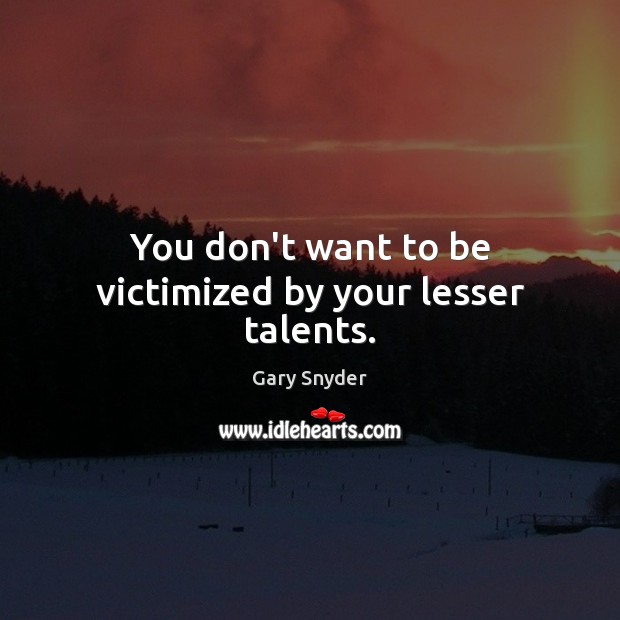 You don’t want to be victimized by your lesser talents. Gary Snyder Picture Quote