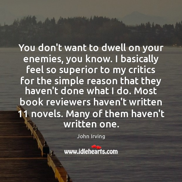 You don’t want to dwell on your enemies, you know. I basically John Irving Picture Quote