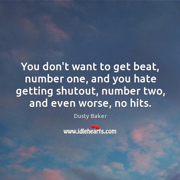 You don’t want to get beat, number one, and you hate getting Dusty Baker Picture Quote