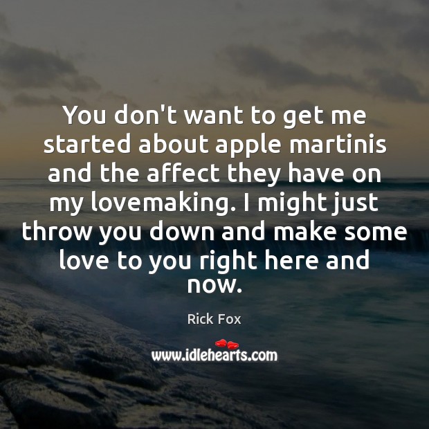 You don’t want to get me started about apple martinis and the Rick Fox Picture Quote