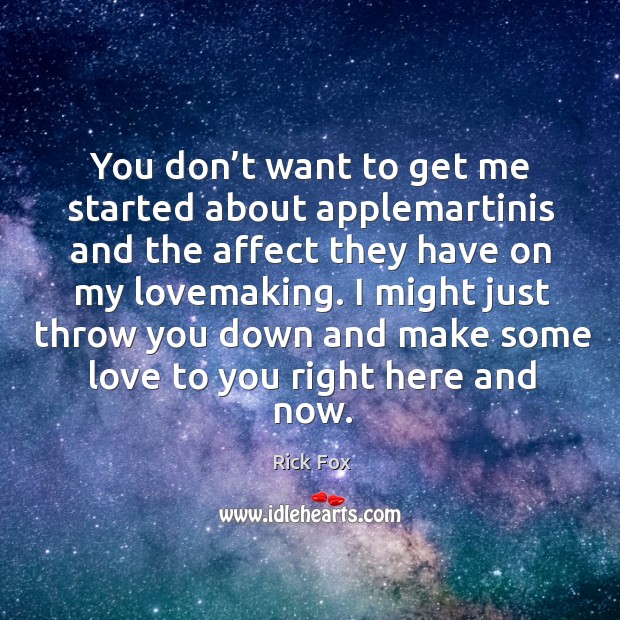 You don’t want to get me started about applemartinis and the affect they have on my lovemaking. Rick Fox Picture Quote