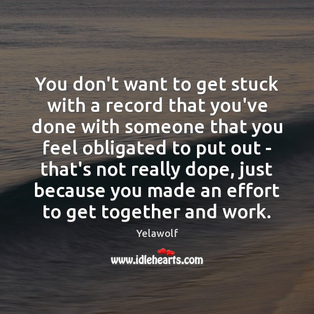 You don’t want to get stuck with a record that you’ve done Yelawolf Picture Quote