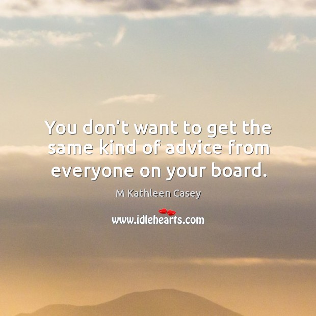 You don’t want to get the same kind of advice from everyone on your board. M Kathleen Casey Picture Quote