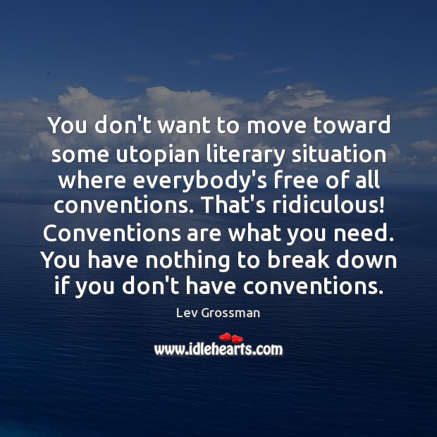 You don’t want to move toward some utopian literary situation where everybody’s Lev Grossman Picture Quote