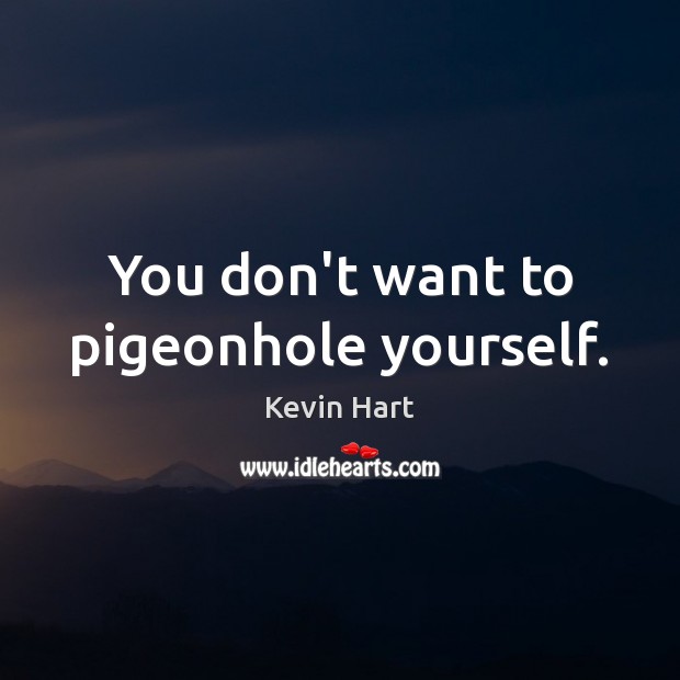 You don’t want to pigeonhole yourself. Kevin Hart Picture Quote