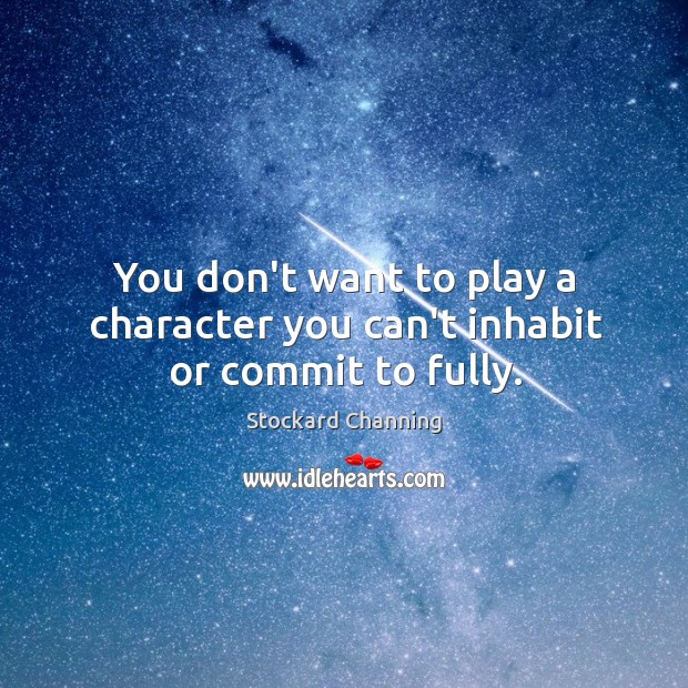 You don’t want to play a character you can’t inhabit or commit to fully. Stockard Channing Picture Quote