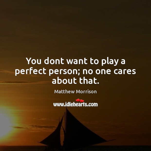 You dont want to play a perfect person; no one cares about that. Matthew Morrison Picture Quote