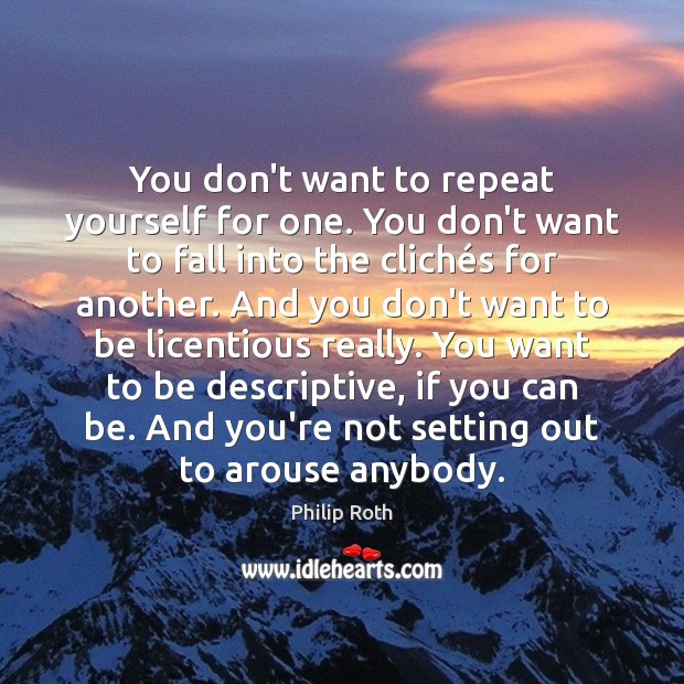 You don’t want to repeat yourself for one. You don’t want to Philip Roth Picture Quote