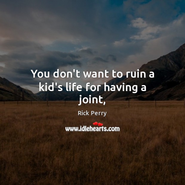You don’t want to ruin a kid’s life for having a joint, Rick Perry Picture Quote
