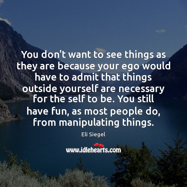 You don’t want to see things as they are because your ego Eli Siegel Picture Quote