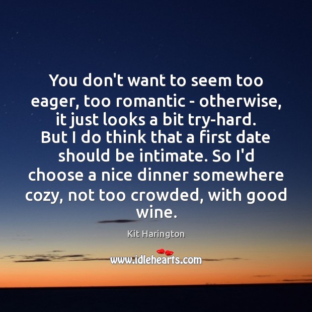 You don’t want to seem too eager, too romantic – otherwise, it Image