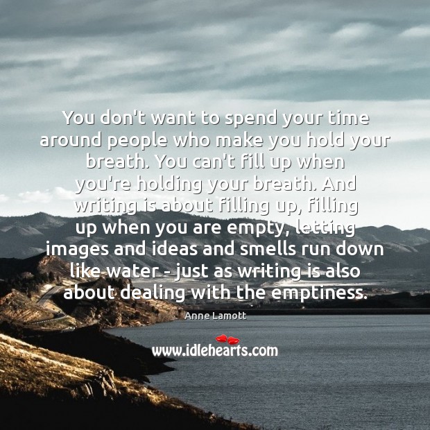 You don’t want to spend your time around people who make you Anne Lamott Picture Quote