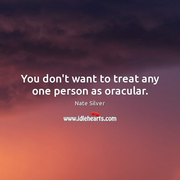 You don’t want to treat any one person as oracular. Nate Silver Picture Quote
