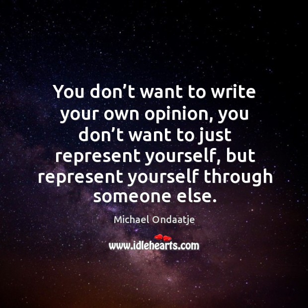 You don’t want to write your own opinion, you don’t want to just represent yourself, but Image