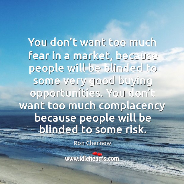 You don’t want too much fear in a market, because people will be blinded to some very Image