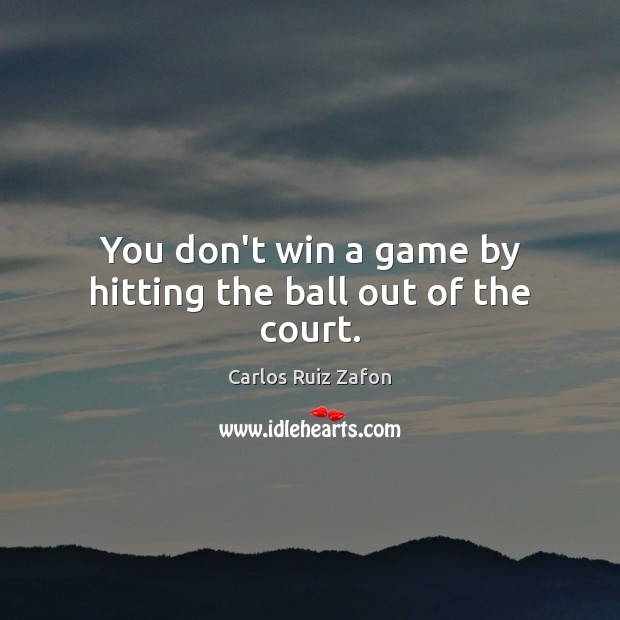 You don’t win a game by hitting the ball out of the court. Carlos Ruiz Zafon Picture Quote