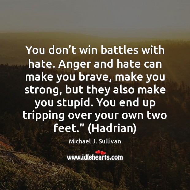 You don’t win battles with hate. Anger and hate can make Image