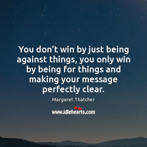 You don’t win by just being against things, you only win by Margaret Thatcher Picture Quote