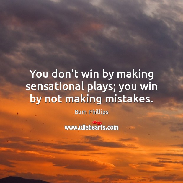 You don’t win by making sensational plays; you win by not making mistakes. Bum Phillips Picture Quote