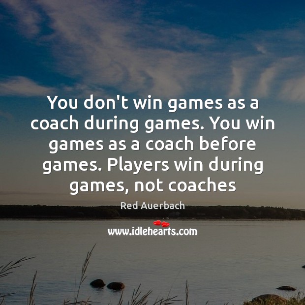 You don’t win games as a coach during games. You win games Red Auerbach Picture Quote
