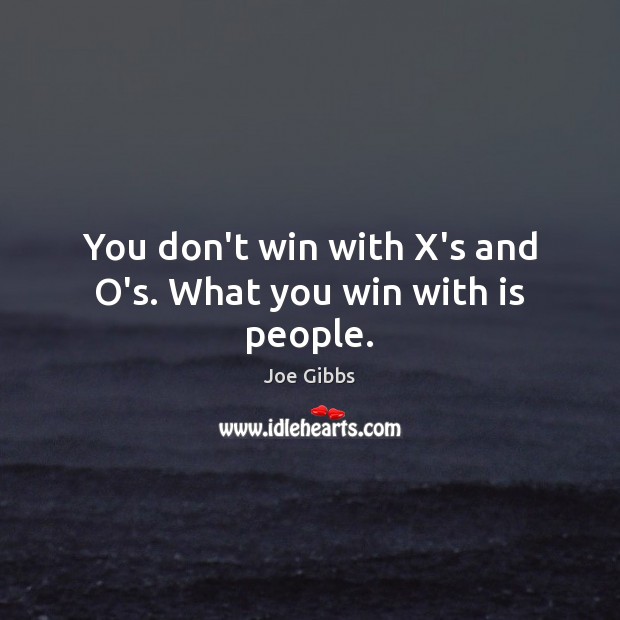 You don’t win with X’s and O’s. What you win with is people. Joe Gibbs Picture Quote