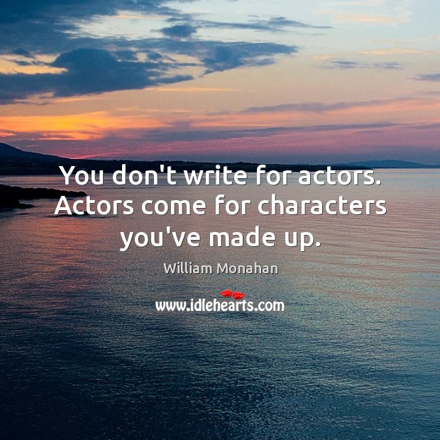You don’t write for actors. Actors come for characters you’ve made up. Image