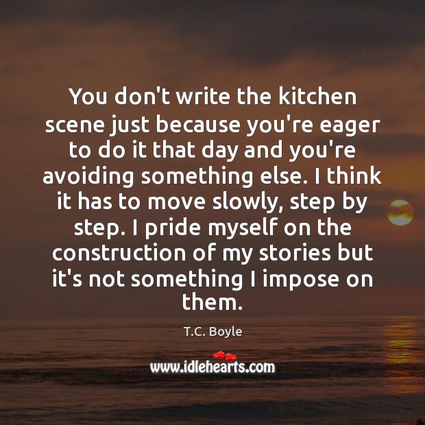 You don’t write the kitchen scene just because you’re eager to do T.C. Boyle Picture Quote