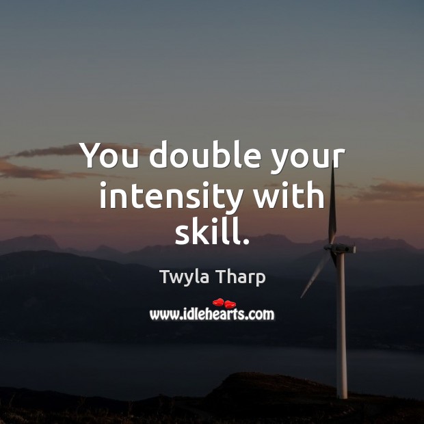 You double your intensity with skill. Twyla Tharp Picture Quote
