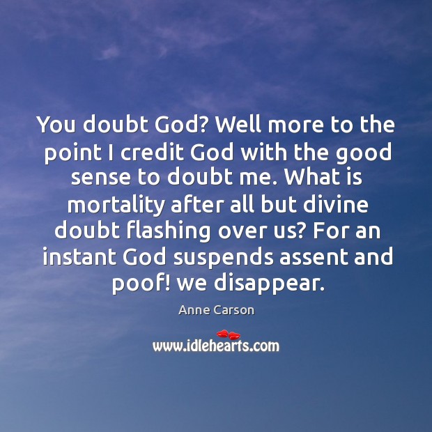 You doubt God? Well more to the point I credit God with Anne Carson Picture Quote