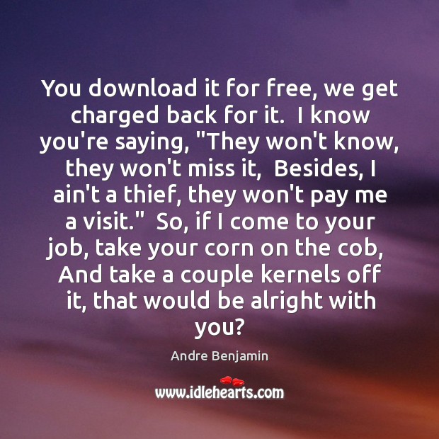 You download it for free, we get charged back for it.  I Andre Benjamin Picture Quote