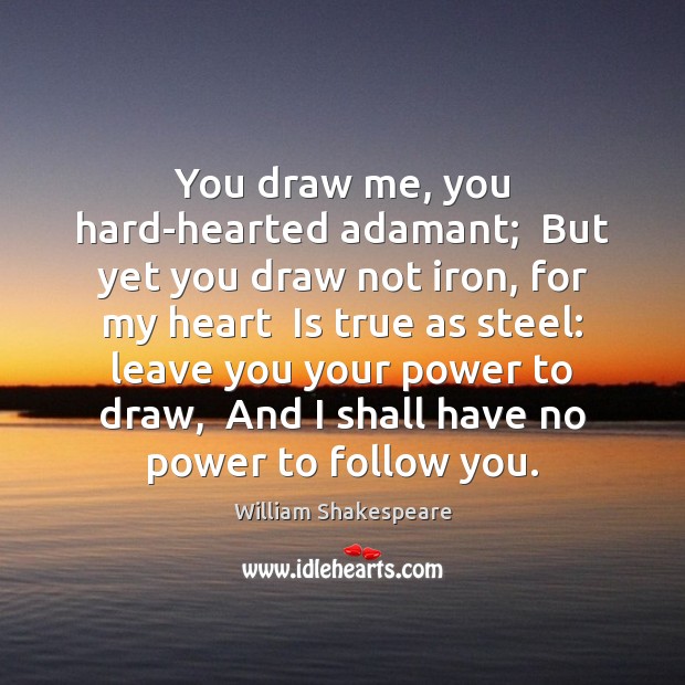 You draw me, you hard-hearted adamant;  But yet you draw not iron, Image