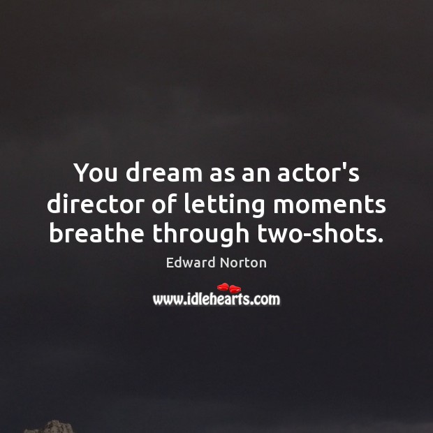 You dream as an actor’s director of letting moments breathe through two-shots. Image