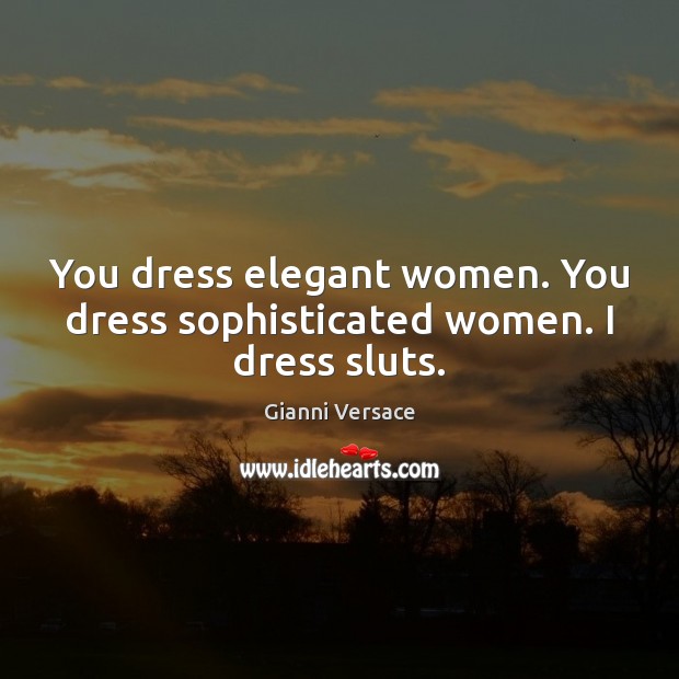 You dress elegant women. You dress sophisticated women. I dress sluts. Gianni Versace Picture Quote