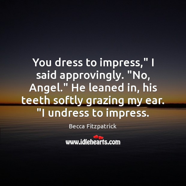 You dress to impress,” I said approvingly. “No, Angel.” He leaned in, Becca Fitzpatrick Picture Quote