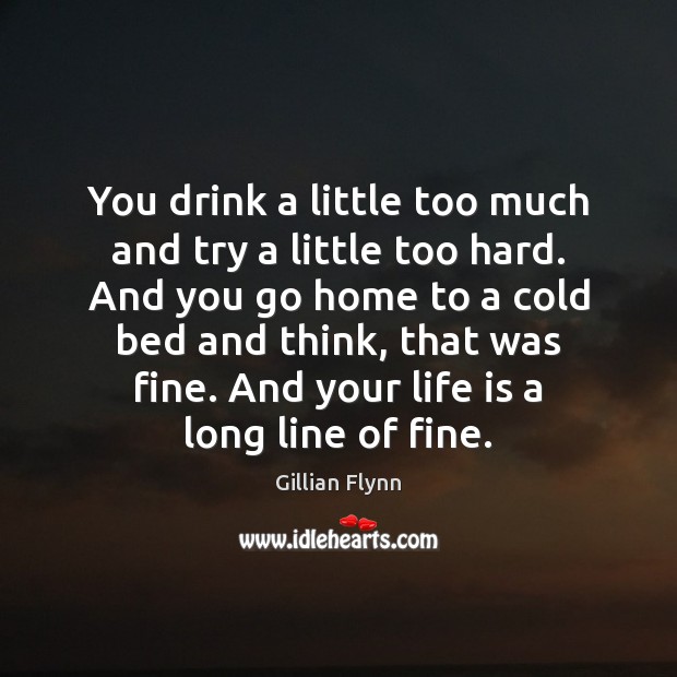 You drink a little too much and try a little too hard. Gillian Flynn Picture Quote