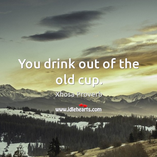 You drink out of the old cup. Image