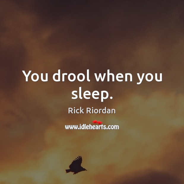 You drool when you sleep. Rick Riordan Picture Quote