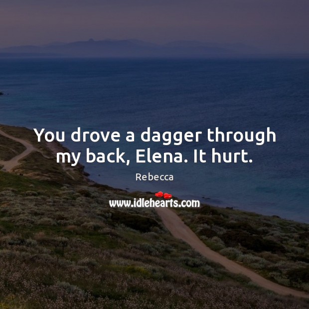 You drove a dagger through my back, Elena. It hurt. Rebecca Picture Quote