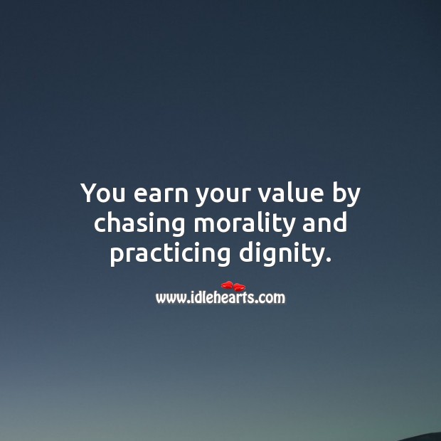 You earn your value by chasing morality and practicing dignity. Dignity Quotes Image