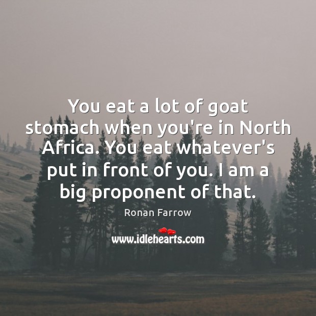 You eat a lot of goat stomach when you’re in North Africa. Ronan Farrow Picture Quote