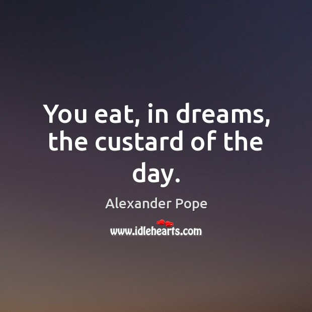 You eat, in dreams, the custard of the day. Image