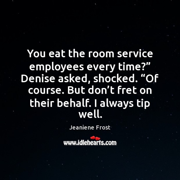 You eat the room service employees every time?” Denise asked, shocked. “Of Jeaniene Frost Picture Quote
