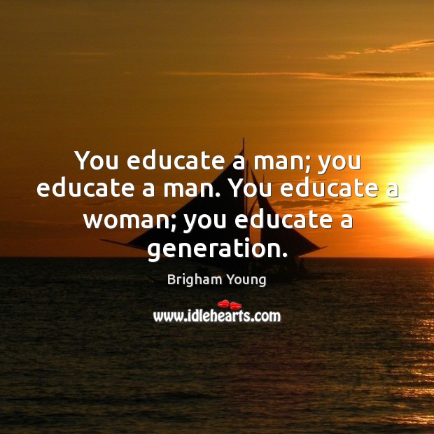 You educate a man; you educate a man. You educate a woman; you educate a generation. Brigham Young Picture Quote