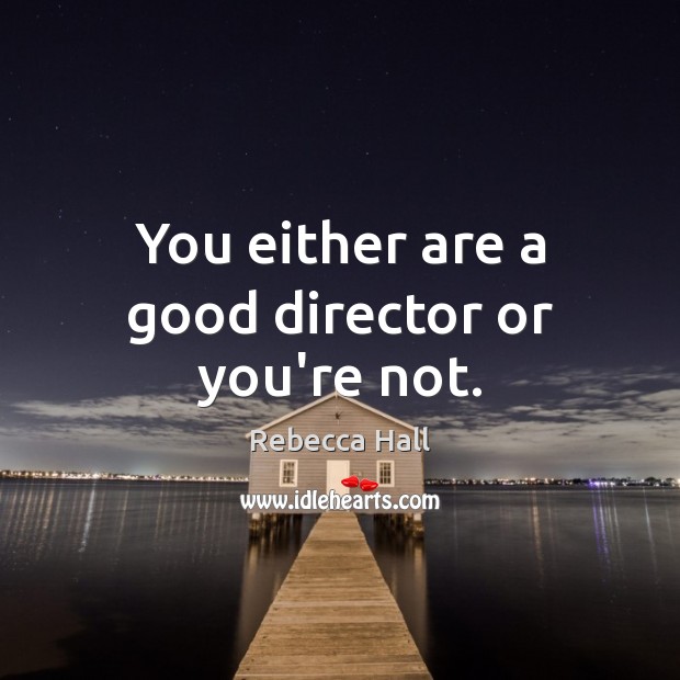 You either are a good director or you’re not. Rebecca Hall Picture Quote
