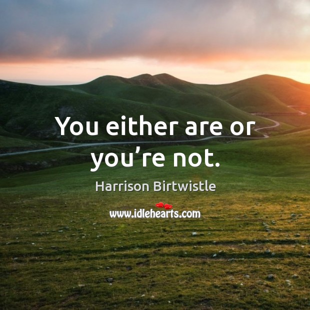 You either are or you’re not. Harrison Birtwistle Picture Quote